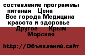 составление программы питания › Цена ­ 2 500 - Все города Медицина, красота и здоровье » Другое   . Крым,Морская